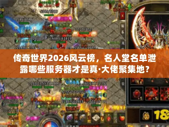 传奇世界2026风云榜，名人堂名单泄露哪些服务器才是真·大佬聚集地？