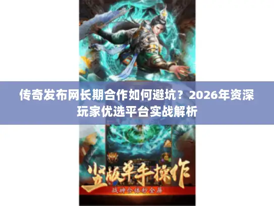 传奇发布网长期合作如何避坑?2026年资深玩家优选平台实战解析 传奇发布网长期合作如何避坑?2026年资深玩家优选平台实战解析