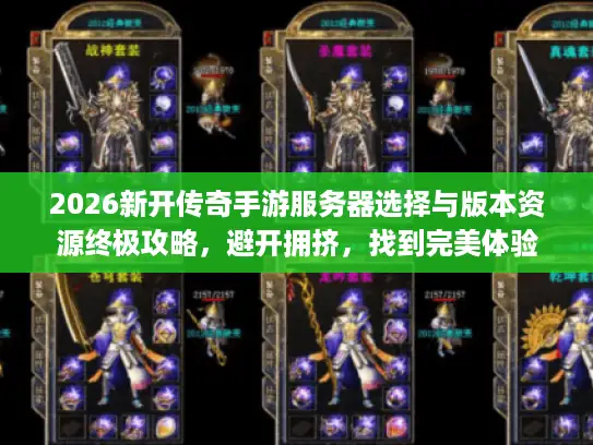 2026新开传奇手游服务器选择与版本资源终极攻略，避开拥挤，找到完美体验