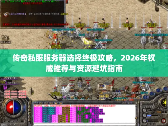 传奇私服服务器选择终极攻略，2026年权威推荐与资源避坑指南