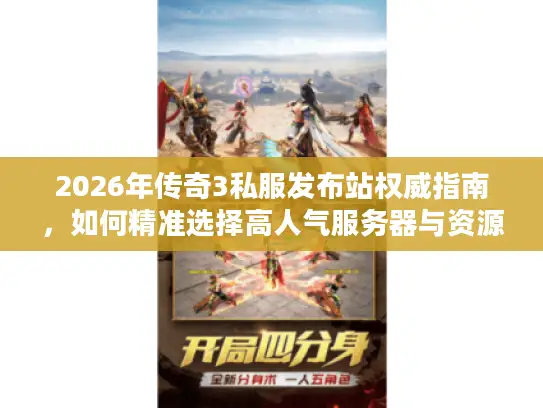 2026年传奇3私服发布站权威指南，如何精准选择高人气服务器与资源？