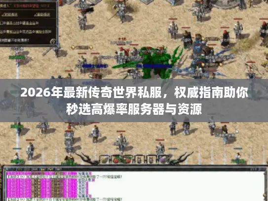2026年最新传奇世界私服,权威指南助你秒选高爆率服务器与资源 2026年最新传奇世界私服,权威指南助你秒选高爆率服务器与资源