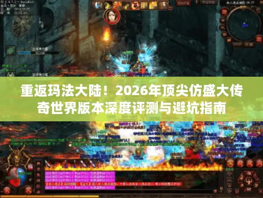 重返玛法大陆！2026年顶尖仿盛大传奇世界版本深度评测与避坑指南