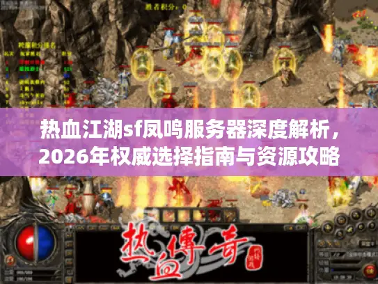 热血江湖sf凤鸣服务器深度解析,2026年权威选择指南与资源攻略 热血江湖sf凤鸣服务器深度解析,2026年权威选择指南与资源攻略