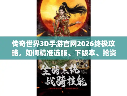 传奇世界3D手游官网2026终极攻略,如何精准选服、下版本、抢资源? 传奇世界3D手游官网2026终极攻略,如何精准选服、下版本、抢资源?
