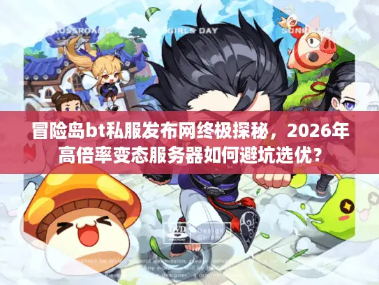 冒险岛bt私服发布网终极探秘，2026年高倍率变态服务器如何避坑选优？