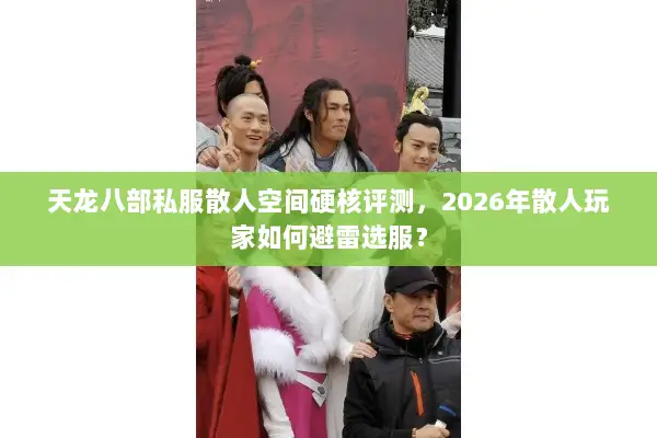 天龙八部私服散人空间硬核评测，2026年散人玩家如何避雷选服？
