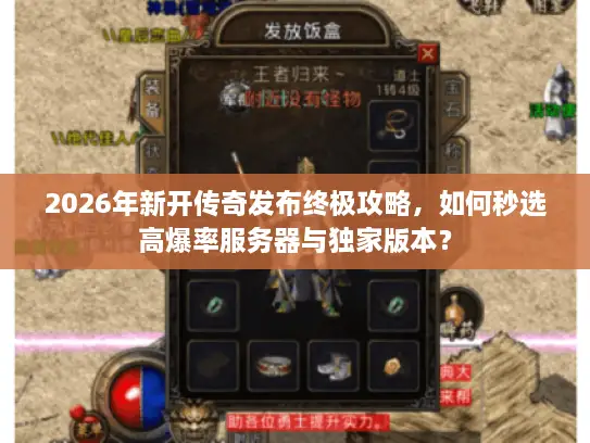 2026年新开传奇发布终极攻略,如何秒选高爆率服务器与独家版本? 2026年新开传奇发布终极攻略,如何秒选高爆率服务器与独家版本?