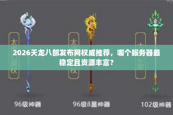 2026天龙八部发布网权威推荐,哪个服务器最稳定且资源丰富? 2026天龙八部发布网权威推荐,哪个服务器最稳定且资源丰富?