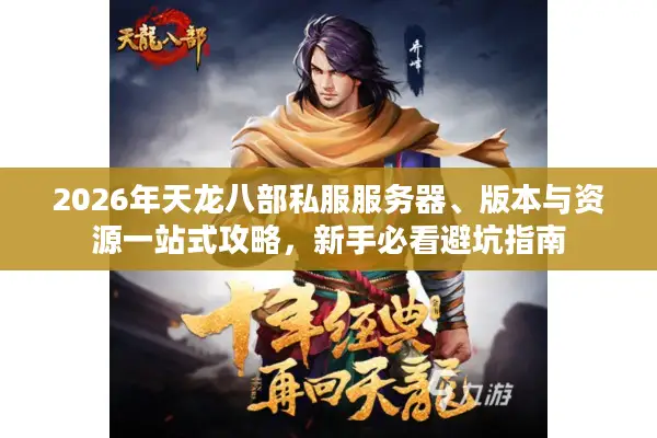 2026年天龙八部私服服务器、版本与资源一站式攻略，新手必看避坑指南