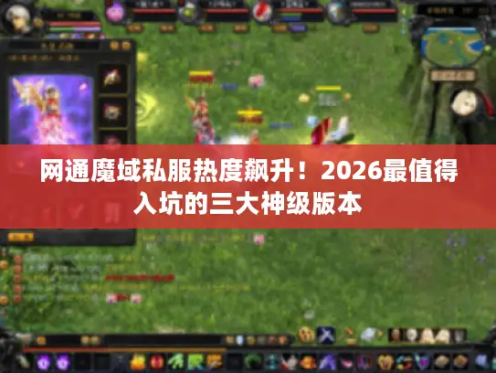 网通魔域私服热度飙升！2026最值得入坑的三大神级版本