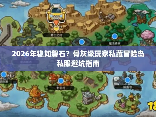 2026年稳如磐石？骨灰级玩家私藏冒险岛私服避坑指南