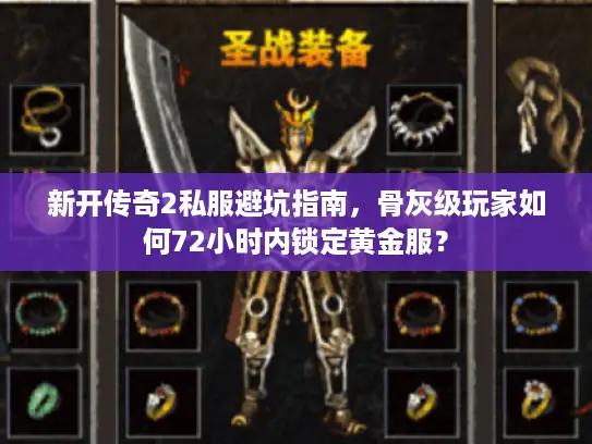 新开传奇2私服避坑指南，骨灰级玩家如何72小时内锁定黄金服？