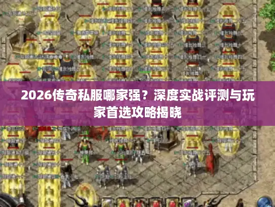 2026传奇私服哪家强?深度实战评测与玩家首选攻略揭晓 2026传奇私服哪家强?深度实战评测与玩家首选攻略揭晓