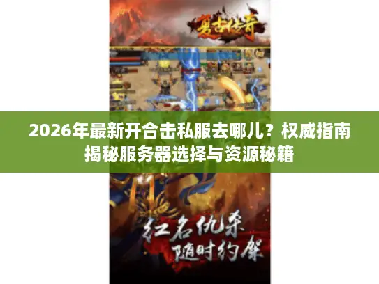 2026年最新开合击私服去哪儿？权威指南揭秘服务器选择与资源秘籍