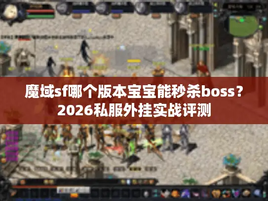 魔域sf哪个版本宝宝能秒杀boss？2026私服外挂实战评测