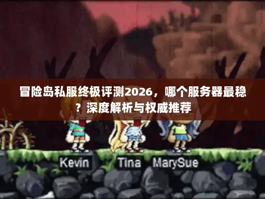 冒险岛私服终极评测2026，哪个服务器最稳？深度解析与权威推荐