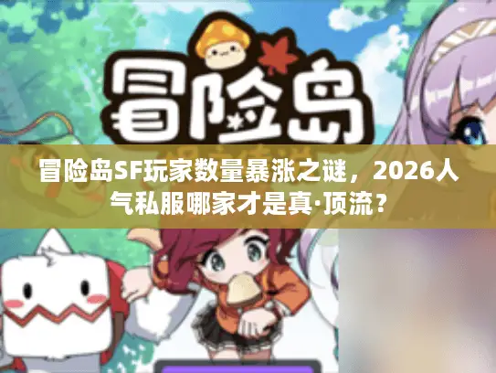 冒险岛SF玩家数量暴涨之谜，2026人气私服哪家才是真·顶流？