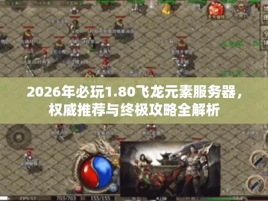 2026年必玩1.80飞龙元素服务器，权威推荐与终极攻略全解析