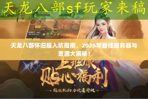 天龙八部怀旧服入坑指南,2026年最佳服务器与资源大揭秘! 天龙八部怀旧服入坑指南,2026年最佳服务器与资源大揭秘!
