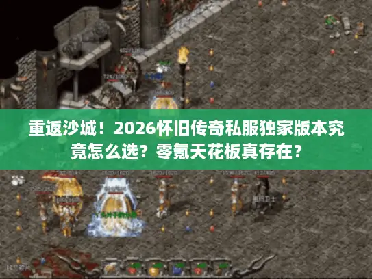 重返沙城！2026怀旧传奇私服独家版本究竟怎么选？零氪天花板真存在？