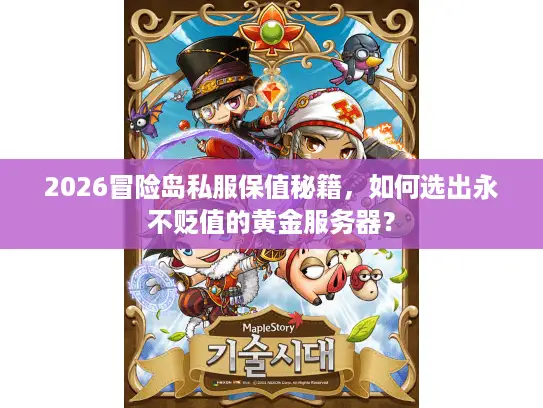 2026冒险岛私服保值秘籍，如何选出永不贬值的黄金服务器？