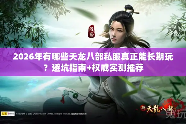 2026年有哪些天龙八部私服真正能长期玩？避坑指南+权威实测推荐