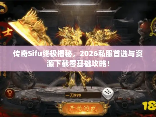 传奇Sifu终极揭秘，2026私服首选与资源下载零基础攻略！