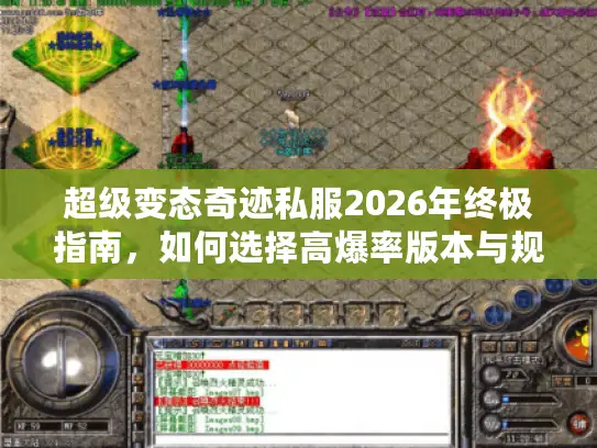 超级变态奇迹私服2026年终极指南，如何选择高爆率版本与规避风险？