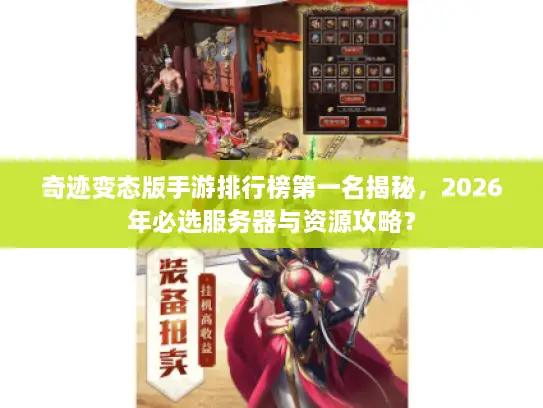 奇迹变态版手游排行榜第一名揭秘，2026年必选服务器与资源攻略？