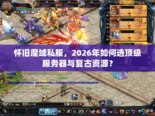 怀旧魔域私服，2026年如何选顶级服务器与复古资源？