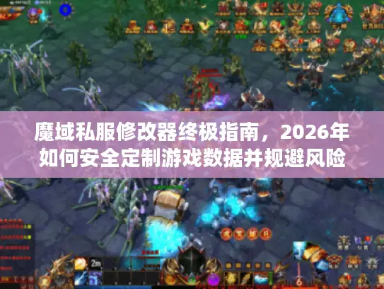 魔域私服修改器终极指南，2026年如何安全定制游戏数据并规避风险？