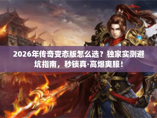 2026年传奇变态版怎么选？独家实测避坑指南，秒锁真·高爆爽服！