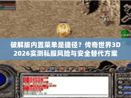 破解版内置菜单是捷径？传奇世界3D2026实测私服风险与安全替代方案