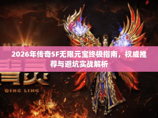 2026年传奇SF无限元宝终极指南，权威推荐与避坑实战解析