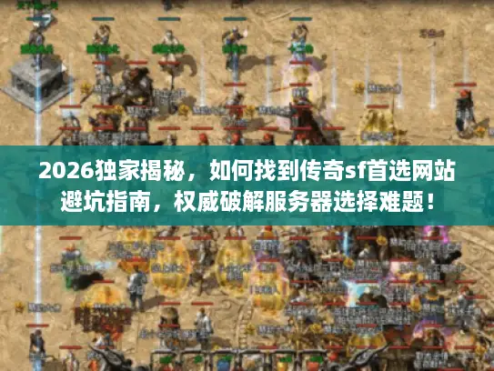 2026独家揭秘，如何找到传奇sf首选网站避坑指南，权威破解服务器选择难题！