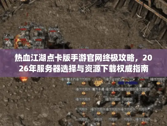 热血江湖点卡版手游官网终极攻略，2026年服务器选择与资源下载权威指南