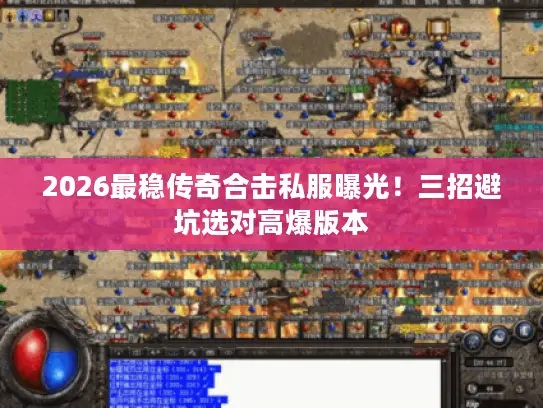 2026最稳传奇合击私服曝光！三招避坑选对高爆版本