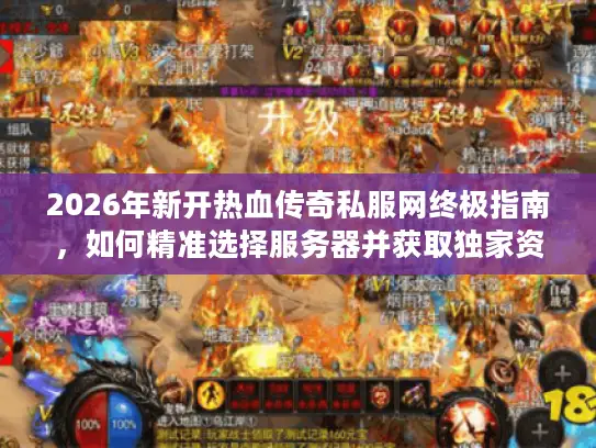 2026年新开热血传奇私服网终极指南，如何精准选择服务器并获取独家资源？