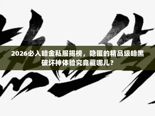 2026必入暗金私服揭榜，隐匿的精品级暗黑破坏神体验究竟藏哪儿？