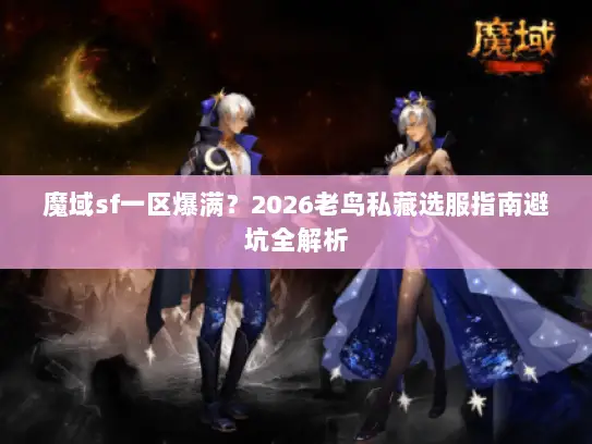 魔域sf一区爆满？2026老鸟私藏选服指南避坑全解析