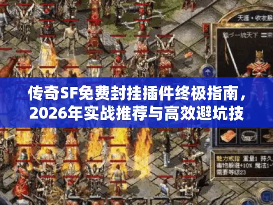 传奇SF免费封挂插件终极指南，2026年实战推荐与高效避坑技巧
