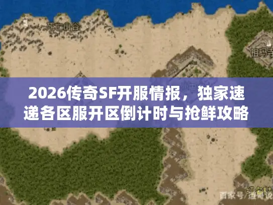 2026传奇SF开服情报，独家速递各区服开区倒计时与抢鲜攻略