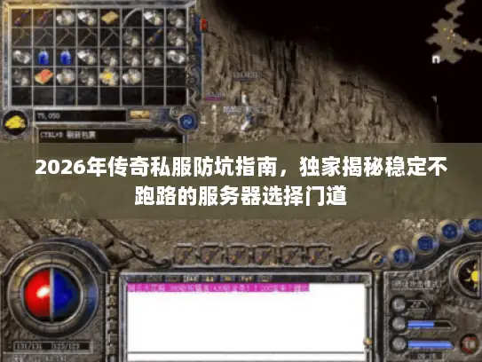 2026年传奇私服防坑指南，独家揭秘稳定不跑路的服务器选择门道