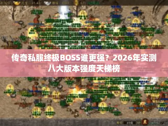 传奇私服终极BOSS谁更强？2026年实测八大版本强度天梯榜