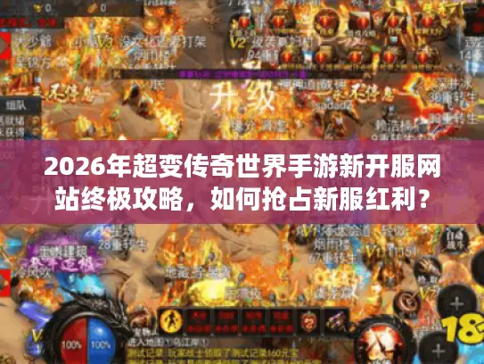 2026年超变传奇世界手游新开服网站终极攻略，如何抢占新服红利？