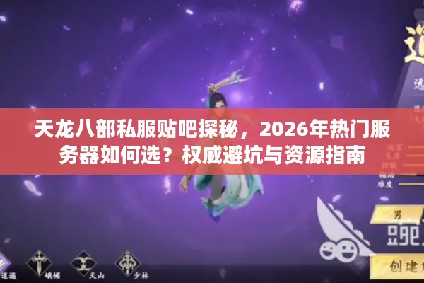 天龙八部私服贴吧探秘，2026年热门服务器如何选？权威避坑与资源指南