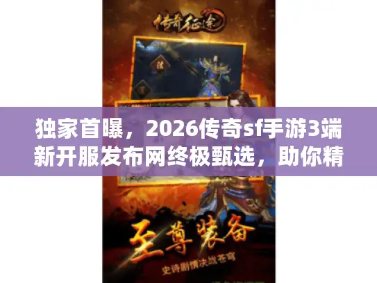 独家首曝，2026传奇sf手游3端新开服发布网终极甄选，助你精准锁定服务器！