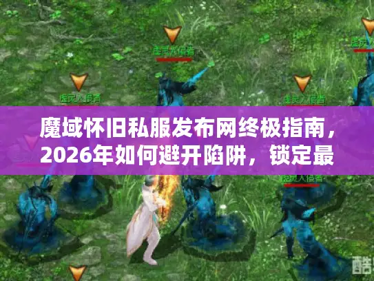 魔域怀旧私服发布网终极指南，2026年如何避开陷阱，锁定最佳服务器？