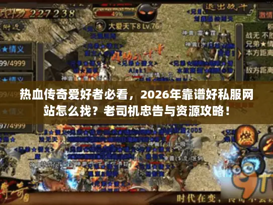 热血传奇爱好者必看，2026年靠谱好私服网站怎么找？老司机忠告与资源攻略！